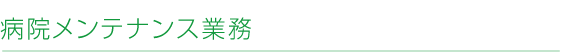 病院メンテナンス業務